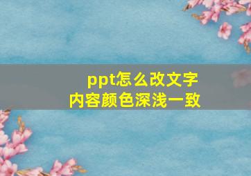 ppt怎么改文字内容颜色深浅一致