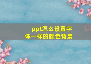 ppt怎么设置字体一样的颜色背景