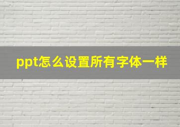 ppt怎么设置所有字体一样