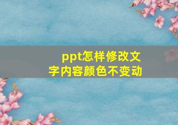 ppt怎样修改文字内容颜色不变动