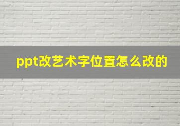 ppt改艺术字位置怎么改的