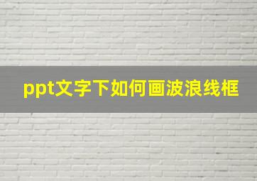 ppt文字下如何画波浪线框