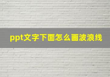 ppt文字下面怎么画波浪线