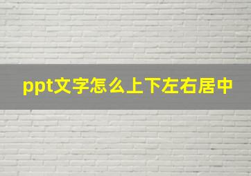 ppt文字怎么上下左右居中