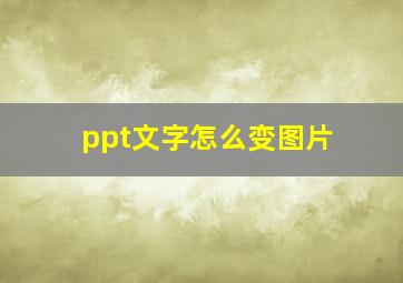 ppt文字怎么变图片