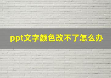 ppt文字颜色改不了怎么办