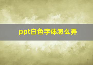 ppt白色字体怎么弄