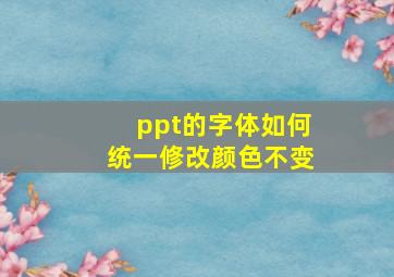 ppt的字体如何统一修改颜色不变