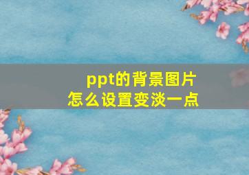 ppt的背景图片怎么设置变淡一点