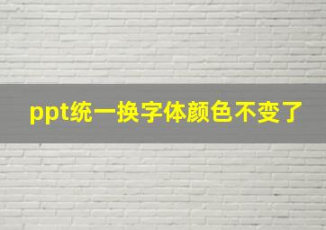 ppt统一换字体颜色不变了