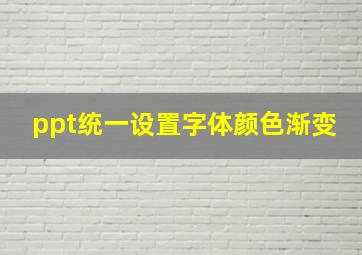 ppt统一设置字体颜色渐变