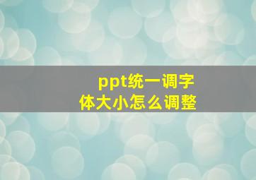 ppt统一调字体大小怎么调整