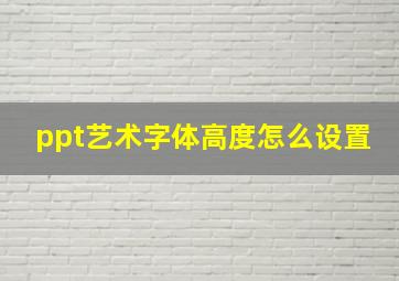 ppt艺术字体高度怎么设置