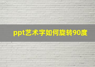 ppt艺术字如何旋转90度