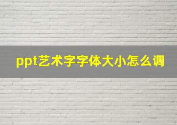 ppt艺术字字体大小怎么调