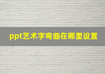 ppt艺术字弯曲在哪里设置