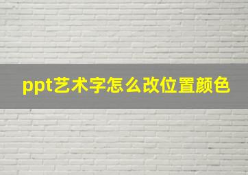 ppt艺术字怎么改位置颜色