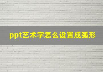 ppt艺术字怎么设置成弧形