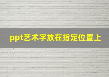 ppt艺术字放在指定位置上