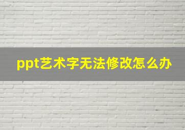 ppt艺术字无法修改怎么办