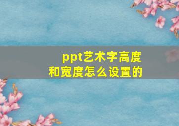 ppt艺术字高度和宽度怎么设置的