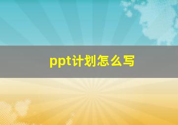 ppt计划怎么写