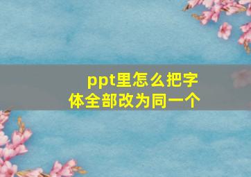 ppt里怎么把字体全部改为同一个