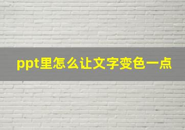 ppt里怎么让文字变色一点