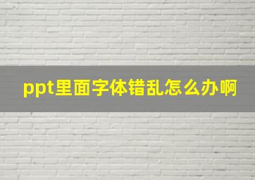 ppt里面字体错乱怎么办啊