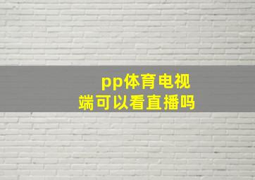 pp体育电视端可以看直播吗