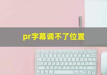 pr字幕调不了位置