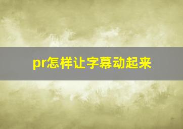 pr怎样让字幕动起来