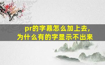 pr的字幕怎么加上去,为什么有的字显示不出来