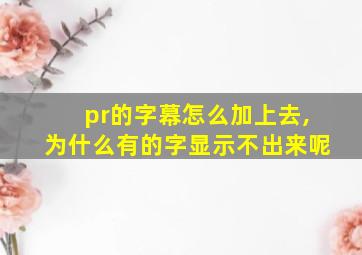 pr的字幕怎么加上去,为什么有的字显示不出来呢