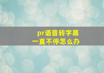 pr语音转字幕一直不停怎么办