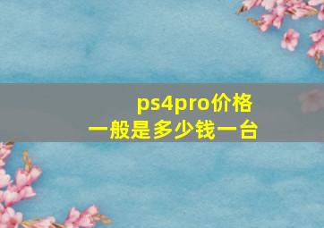 ps4pro价格一般是多少钱一台