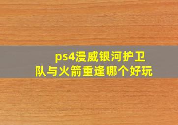 ps4漫威银河护卫队与火箭重逢哪个好玩