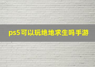 ps5可以玩绝地求生吗手游