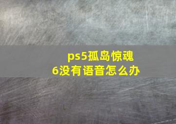 ps5孤岛惊魂6没有语音怎么办