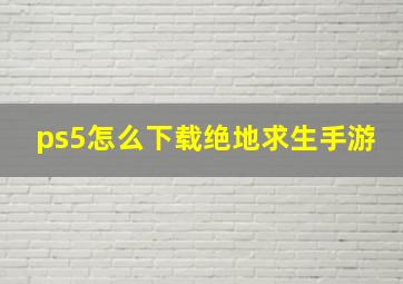 ps5怎么下载绝地求生手游