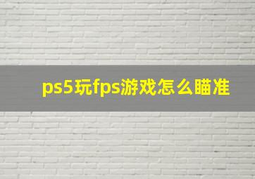 ps5玩fps游戏怎么瞄准