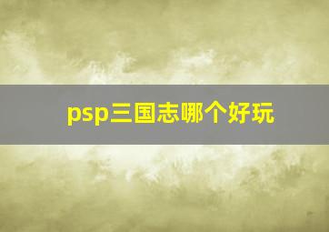 psp三国志哪个好玩