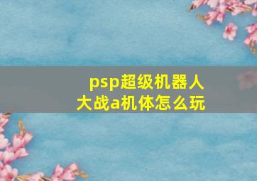 psp超级机器人大战a机体怎么玩