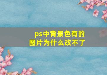 ps中背景色有的图片为什么改不了