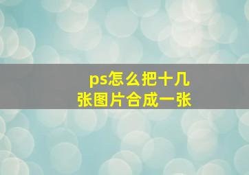 ps怎么把十几张图片合成一张