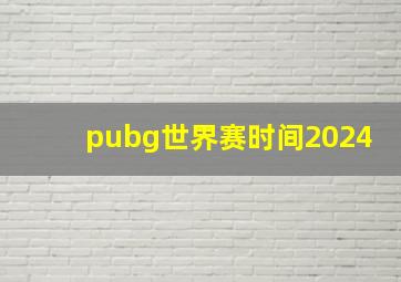 pubg世界赛时间2024