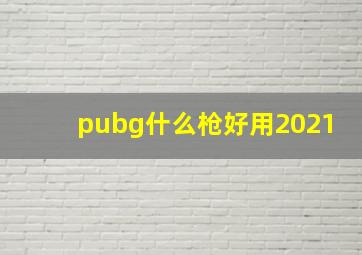 pubg什么枪好用2021