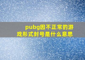 pubg因不正常的游戏形式封号是什么意思