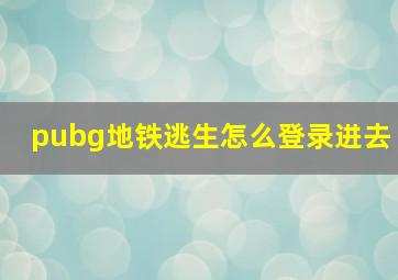 pubg地铁逃生怎么登录进去