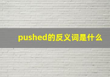 pushed的反义词是什么